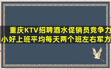 重庆KTV招聘酒水促销员竞争力小好上班平均每天两个班左右军方